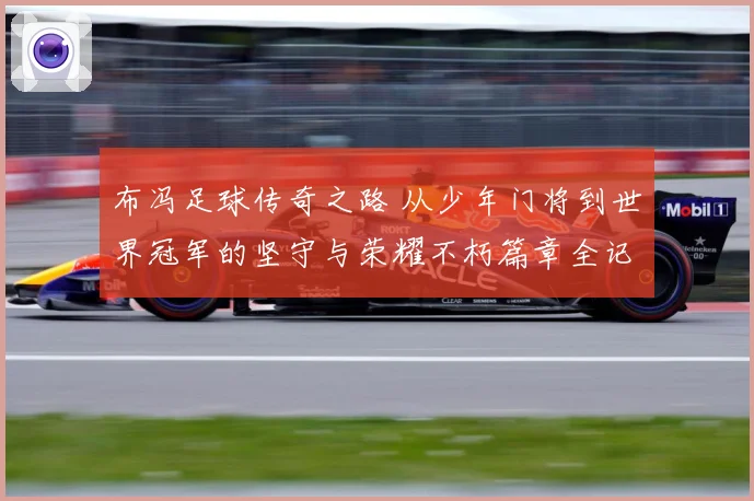 布冯足球传奇之路 从少年门将到世界冠军的坚守与荣耀不朽篇章全记录