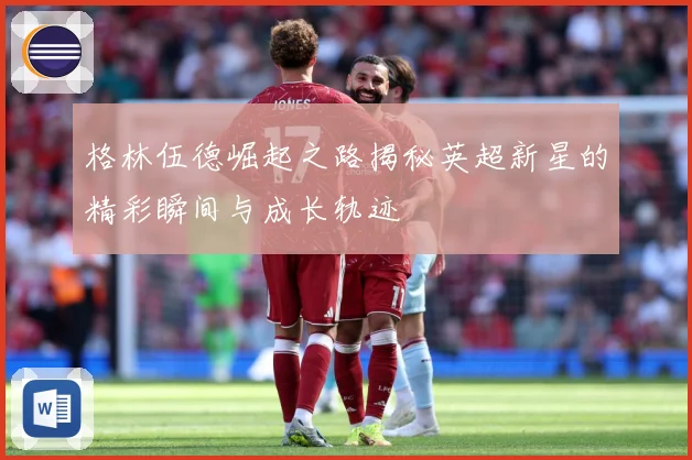 格林伍德崛起之路揭秘英超新星的精彩瞬间与成长轨迹