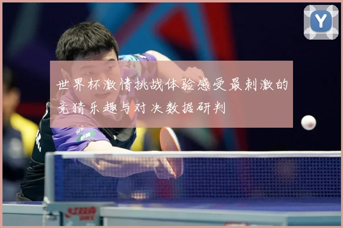 世界杯激情挑战体验感受最刺激的竞猜乐趣与对决数据研判