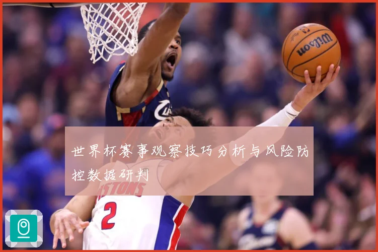 世界杯赛事观察技巧分析与风险防控数据研判