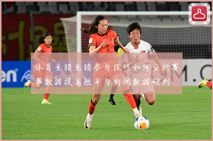 体育竞猜竞猜参与技巧如何分析赛事数据提高胜率与利润数据研判
