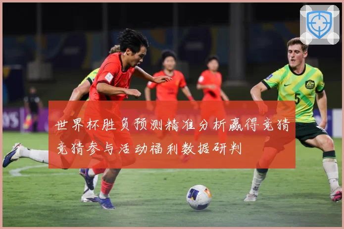 世界杯胜负预测精准分析赢得竞猜竞猜参与活动福利数据研判