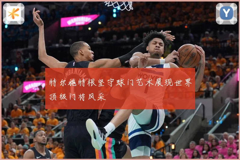 特尔施特根坚守球门艺术展现世界顶级门将风采