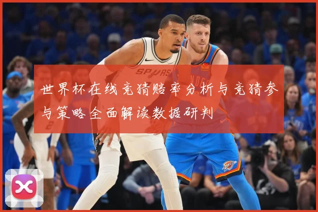 世界杯在线竞猜赔率分析与竞猜参与策略全面解读数据研判