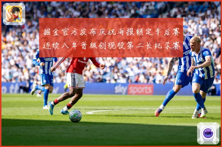 掘金官方发布庆祝海报锁定季后赛连续八年晋级创现役第二长纪录赛场复盘