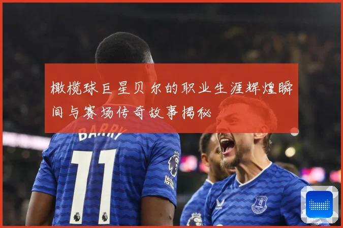橄榄球巨星贝尔的职业生涯辉煌瞬间与赛场传奇故事揭秘