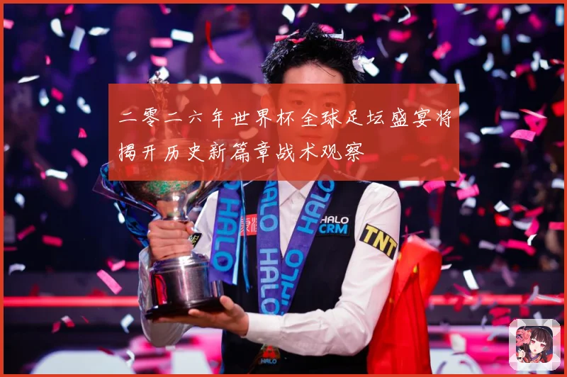 二零二六年世界杯全球足坛盛宴将揭开历史新篇章战术观察