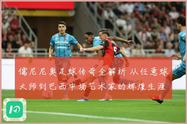 儒尼尼奥足球传奇全解析 从任意球大师到巴西中场艺术家的辉煌生涯之路