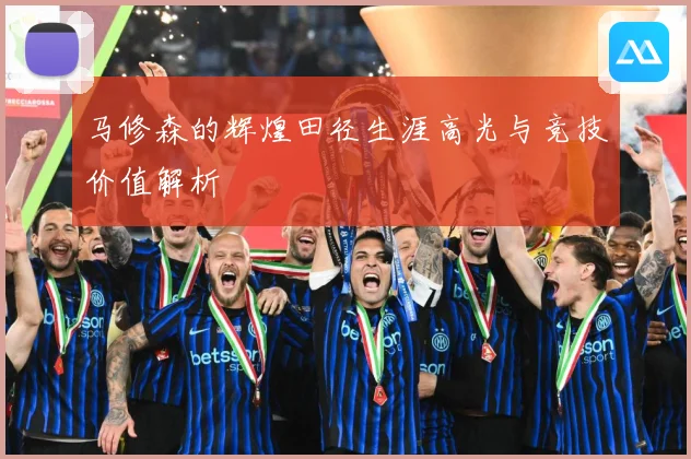 马修森的辉煌田径生涯高光与竞技价值解析