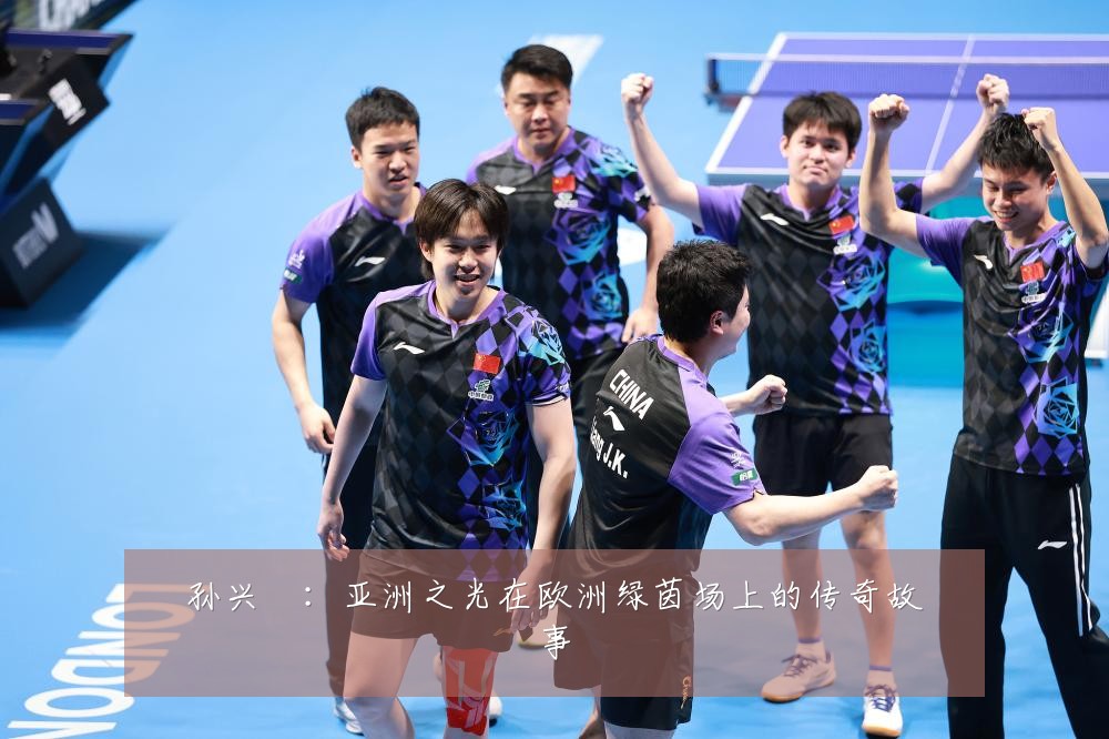 孙兴慜：亚洲之光在欧洲绿茵场上的传奇故事