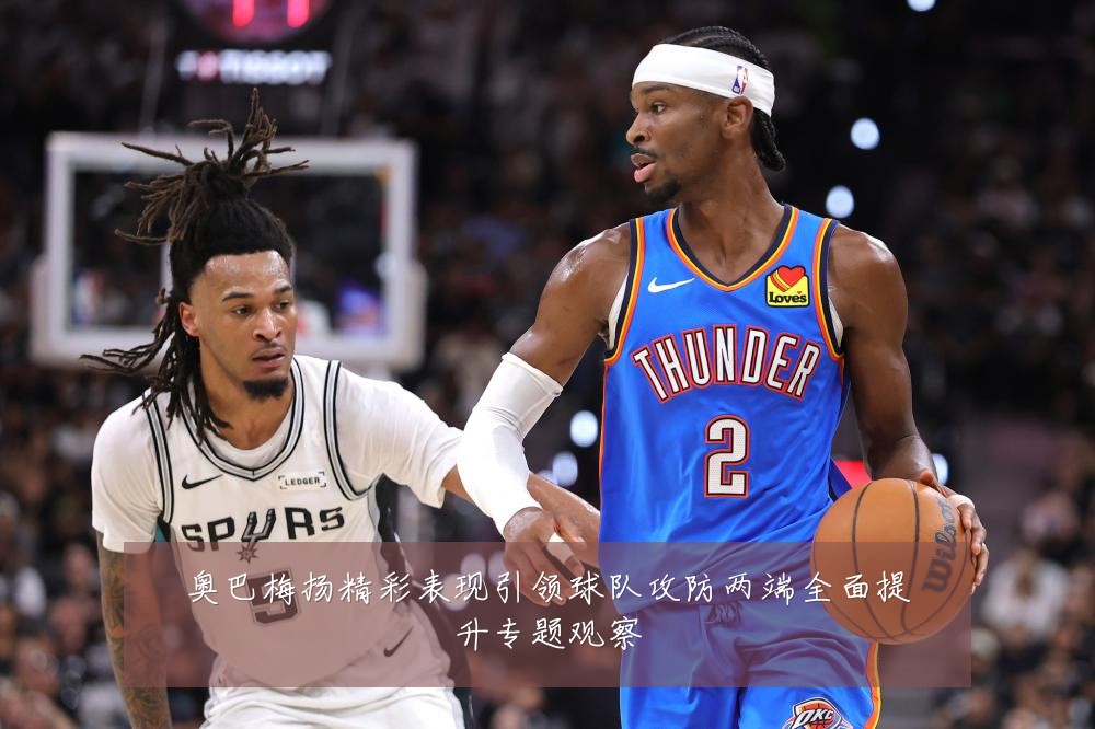 奥巴梅扬精彩表现引领球队攻防两端全面提升专题观察