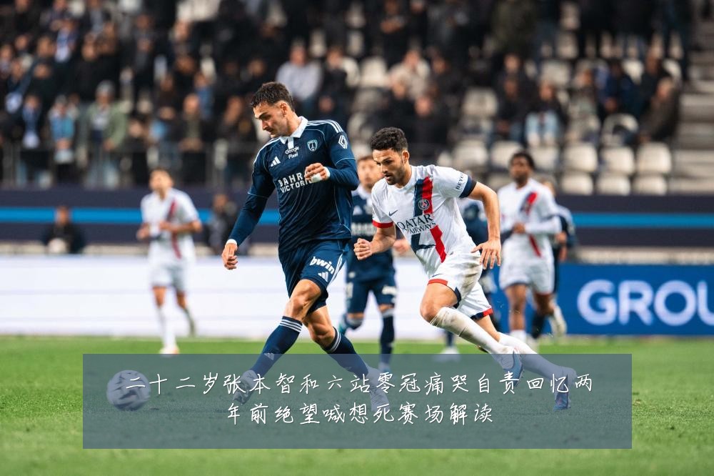 二十二岁张本智和六站零冠痛哭自责回忆两年前绝望喊想死赛场解读